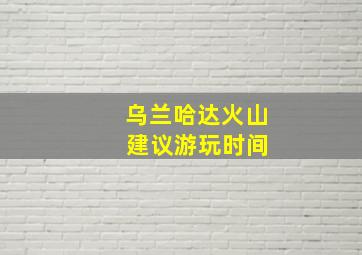 乌兰哈达火山 建议游玩时间